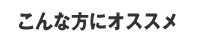 こんな方にオススメ