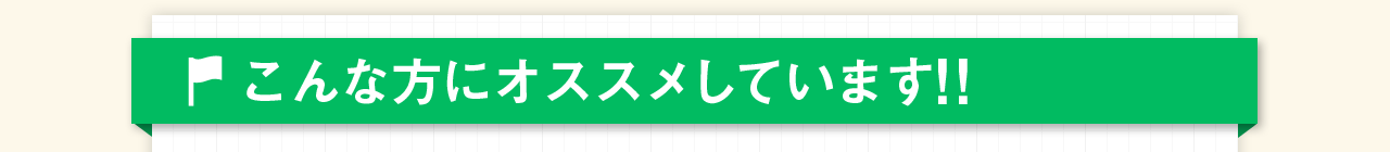 こんな方にオススメしています!!