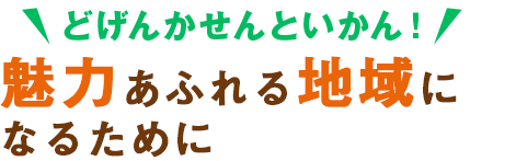 どげんかせんといかん!魅力あふれる地域になるために