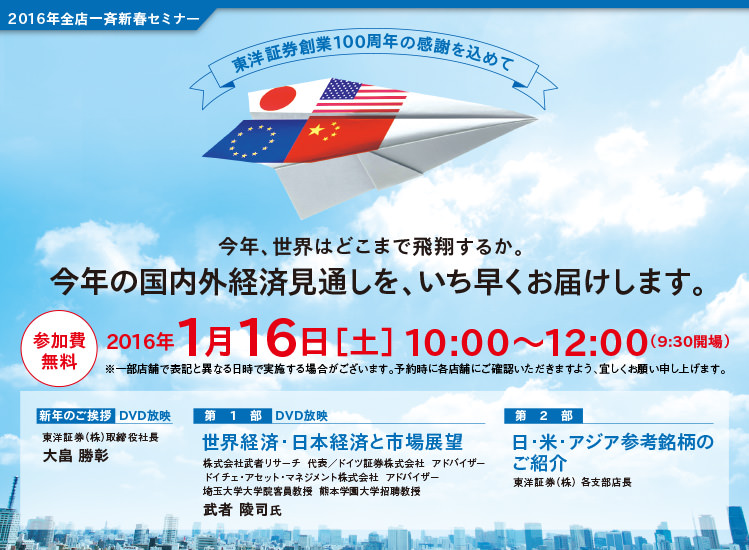 2016年 全店一斉新春セミナー 東洋証券創業100周年の感謝を込めて [参加費無料] 2016年1月16日（土）10：00～12：00（9：30開場）