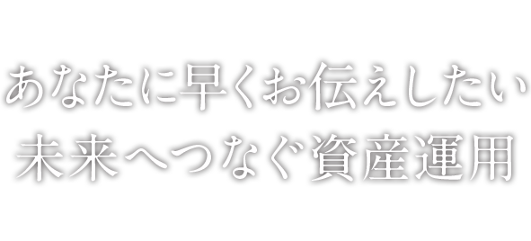 あなたに早くお伝えしたい未来へつなぐ資産運用セミナー