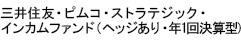 三井住友・ﾋﾟﾑｺ・ｽﾄﾗﾃｼﾞｯｸ・ｲﾝｶﾑﾌｧﾝﾄﾞ（ﾍｯｼﾞあり・年1回決算型）