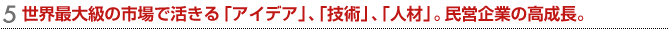 世界最大級の市場で活きる「アイデア」、「技術」、「人材」。民営企業の高成長。