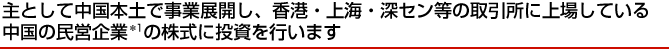 主として中国本土で事業展開し、香港・上海・深セン等の取引所に上場している中国の民営企業の株式に投資を行います。