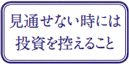 見通せないときは投資は控えること
