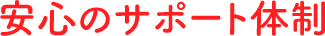 安心のサポート体制