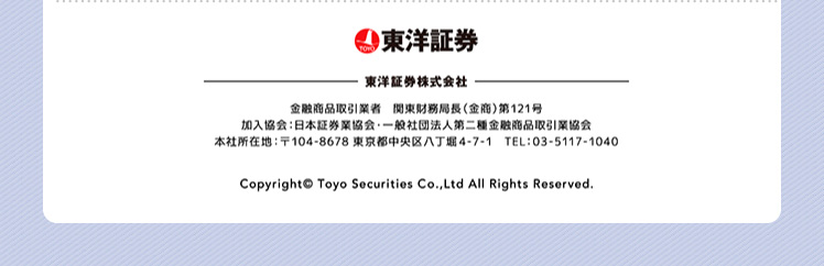 商号等：東洋証券株式会社　金融商品取引業者 関東財務局長(金商)第121号 加入協会：日本証券業協会 一般社団法人第二種金融商品取引業協会