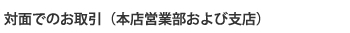 対面でのお取引（本店営業部および支店）