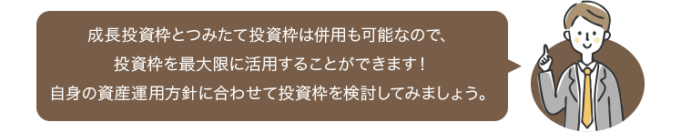 成長投資枠とつみたて投資枠は併用も可能なので、投資枠を最大限に活用することができます！自身の資産運用方針に合わせて投資枠を検討してみましょう。