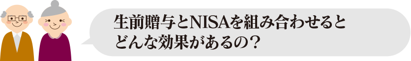 生前贈与とNISAを組み合わせるとどうなるの？